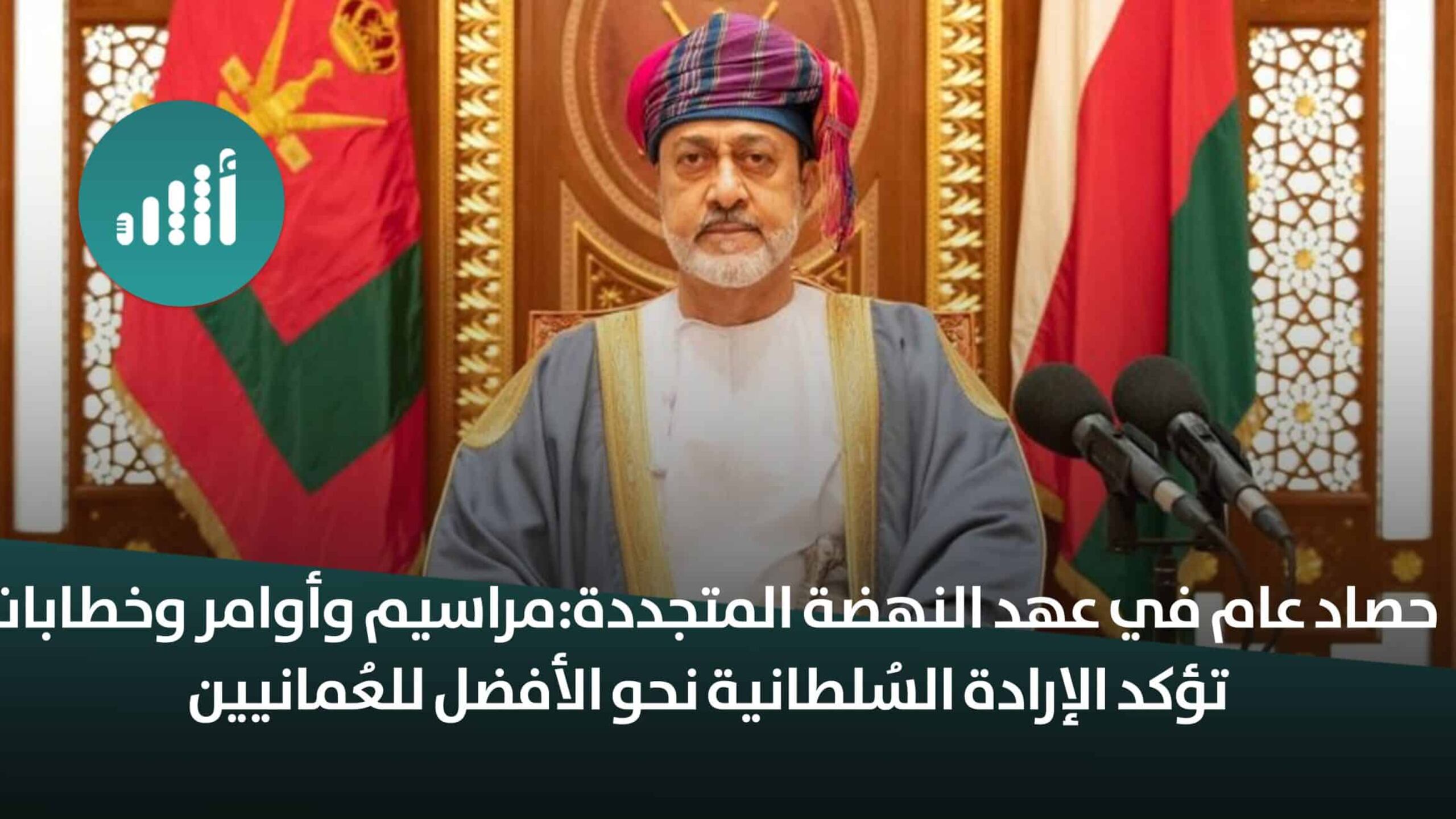 حصاد عام في عهد النهضة المتجددة: مراسيم وأوامر وخطابات تؤكد الإرادة السُلطانية نحو الأفضل للعُمانيين